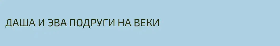 ДАША И ЭВА ПОДРУГИ НА ВЕКИ